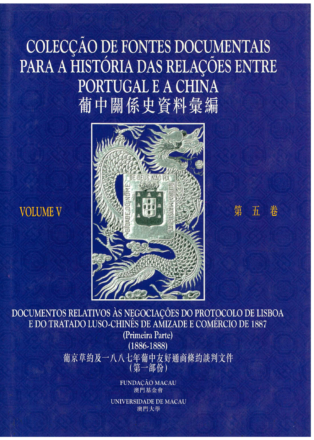 Colecção de Fontes Documentais para a História das Relações entre Portugal e a China (Vol. 5): Documentos Relativos às Negociações do Protocolo de Lisboa e do Tratado Luso-Chinês de Amizade e Comércio de 1887 (Primeira Parte) (1886-1888)